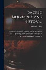 Sacred Biography And History...: Containing Descriptions Of Palestine, Ancient And Modern: Lives Of The Patriachs, Kings And Prophets...christ And The Apostles...most Eminent Reformers, Luther, Melanethon. Calvin. &c, And Sketches Of The Ruins Of The