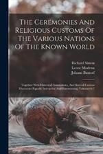 The Ceremonies And Religious Customs Of The Various Nations Of The Known World: Together With Historical Annotations, And Several Curious Discourses Equally Instructive And Entertaining, Volumes 6-7