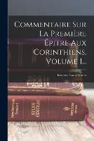 Commentaire Sur La Premiere Epitre Aux Corinthiens, Volume 1...