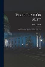 pikes Peak Or Bust: And Historical Sketches Of The Wild West