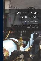 Wheels and Wheeling; an Indispensable Handbook for Cyclists, With Over Two Hundred Illustrations