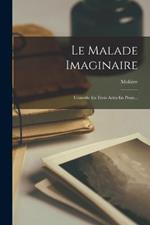 Le Malade Imaginaire: Comédie En Trois Actes En Prose...