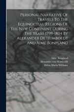 Personal Narrative Of Travels To The Equinoctial Regions Of The New Continent During The Years 1799-1804 By Alexander De Humboldt And Aime Bonpland