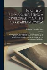 Practical Penmanship, Being A Development Of The Carstairian System: Comprehending An Elucidation Of The Movements Of The Fingers, Hand And Arm, Necessary In Writing: Their Combinations And Application, With Remarks On The Impediments Which Retard