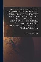 Histoire Des Papes, Mysteres D'iniquites De La Cour De Rome ... Crimes Des Rois, Des Reines Et Des Empereurs. [followed By] Histoire Du Consulat Et De L'empire [and] Histore De La Restauration [and] La Monarchie Constitutionelle [and] Republique...