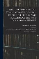 1916 Supplement To The Compilation Of General Orders, Circulars, And Bulletins Of The War Department, 1881-1915: Containing General Orders And Bulletins Of 1916, And Certain Orders Of Previous Years