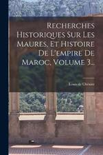 Recherches Historiques Sur Les Maures, Et Histoire De L'empire De Maroc, Volume 3...