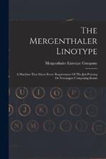 The Mergenthaler Linotype: A Machine That Meets Every Requirement Of The Job Printing Or Newspaper Composing Room