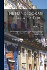 The Handbook Of Jamaica For ...: Comprising Historical, Statistical And General Information Concerning The Island Compiled From Official And Other Reliable Records; Volume 10