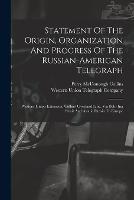 Statement Of The Origin, Organization And Progress Of The Russian-american Telegraph: Western Union Extension, Collins' Overland Line, Via Behr Ing Strait And Asiatic Russia To Europe