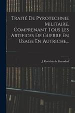 Traité De Pyrotechnie Militaire, Comprenant Tous Les Artifices De Guerre En Usage En Autriche...