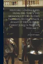 Histoire Générale Des Huns, Des Turcs, Des Mongols Et Des Autres Tartares Occidentaux, Avant Et Depuis Jésus-christ Jusqu'à Présent, Volume 1...