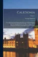 Caledonia: Or, A Historical And Topographical Account Of North Britain, From The Most Ancient To The Present Times, With A Dictionary Of Places Chorographical And Philological; Volume 1