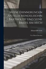 Meine Erinnerungen An Felix Mendelssohn - Bartholdy Und Seine Briefe Am Mich: Von Eduard Devrient