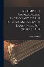 A Complete Pronouncing Dictionary Of The English And Slovene Languages For General Use