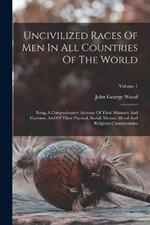 Uncivilized Races Of Men In All Countries Of The World: Being A Comprehensive Account Of Their Manners And Customs, And Of Their Physical, Social, Mental, Moral And Religious Characteristics; Volume 1