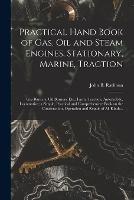 Practical Hand Book of Gas, Oil and Steam Engines, Stationary, Marine, Traction; Gas Burners, Oil Burners, Etc.; Farm, Traction, Automobile, Locomotive; a Simple, Practical and Comprehensive Book on the Construction, Operation and Repair of All Kinds...