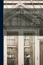 Luther Burbank: His Methods and Discoveries and Their Practical Application. Prepared From His Original Field Notes Covering More Than 100,000 Experiments Made During Forty Years Devoted to Plant Improvement, With the Assistance of the Luther Burbank...; Volume 01