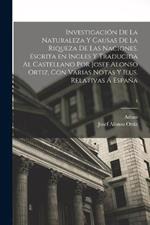 Investigacion de la naturaleza y causas de la riqueza de las naciones. Escrita en ingles y traducida al castellano por Josef Alonso Ortiz, con varias notas y ilus. relativas a Espana; 1