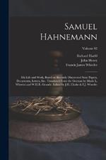 Samuel Hahnemann; His Life and Work, Based on Recently Discovered State Papers, Documents, Letters, Etc. Translated From the German by Marie L. Wheeler and W.H.R. Grundy. Edited by J.H. Clarke & F.J. Wheeler; Volume 02