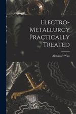 Electro-Metallurgy Practically Treated