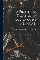 A Practical Treatise on Locomotive Engines