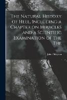 The Natural History of Hell, Including a Chapter on Miracles and a Scientific Examination of the The