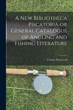 A New Bibliotheca Piscatoria or General Catalogue of Angling and Fishing Literature