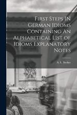 First Steps IN German Idioms Containing An Alphabetical List of Idioms Explanatory Notes