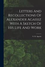 Letters And Recollections Of Alexander Agassiz With A Sketch Of His Life And Work