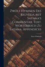 Zwoelf Hymnen des Rigveda, mit Sayana's Commentar. Text. Worterbuch zu Sayana. Appendices