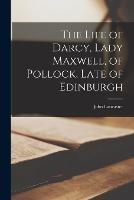 The Life of Darcy, Lady Maxwell, of Pollock, Late of Edinburgh