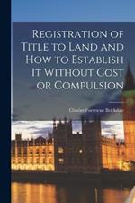 Registration of Title to Land and how to Establish it Without Cost or Compulsion