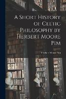 A Short History of Celtic Philosophy by Herbert Moore Pim