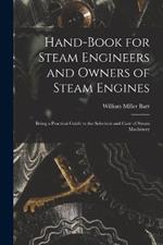 Hand-Book for Steam Engineers and Owners of Steam Engines: Being a Practical Guide to the Selection and Care of Steam Machinery