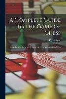 A Complete Guide to the Game of Chess: From the Alphabet to the Solution and Construction of Problems