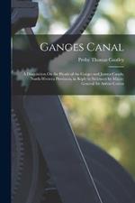 Ganges Canal: A Disquisition On the Heads of the Ganges and Jumna Canals, North-Western Provinces, in Reply to Strictures by Major-General Sir Arthur Cotton