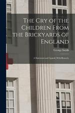 The Cry of the Children From the Brickyards of England: A Statement and Appeal, With Remedy