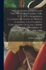 The Military Journals of Two Private Soldiers, 1758-1775, With Numerous Illustrative Notes to Which Is Added, a Supplement, Containing Official Papers On the Skirmishes at Lexington and Concord