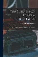 The Business of Being a Housewife: A Manual to Promote Household Efficiency and Economy