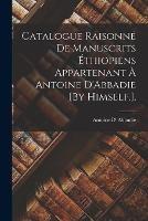 Catalogue Raisonne De Manuscrits Ethiopiens Appartenant A Antoine D'Abbadie [By Himself.].