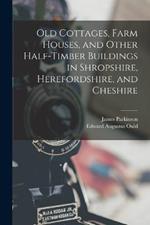 Old Cottages, Farm Houses, and Other Half-Timber Buildings in Shropshire, Herefordshire, and Cheshire