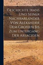 Geschichte Irans Und Seiner Nachbarlander Von Alexander Dem Grossen Bis Zum Untergang Der Arsaciden