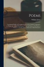 Poems: Consisting Chiefly of Translations From the Asiatick Languages. to Which Are Added Two Essays; I. On the Poetry of the Eastern Nations. Ii. On the Arts, Commonly Called Imitative