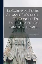 Le Cardinal Louis Aleman, President Du Concile De Bale, Et La Fin Du Grand Schisme ...