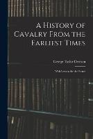 A History of Cavalry From the Earliest Times: With Lessons for the Future