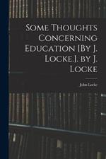 Some Thoughts Concerning Education [By J. Locke.]. by J. Locke