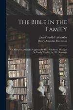 The Bible in the Family: Or, Hints On Domestic Happiness, by H.a. Boardman. Thoughts On Family Worship, by J.W. Alexander