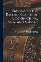 Embassy to the Eastern Courts of Cochin-China, Siam, and Muscat: In the U.S. Sloop-Of-War Peacock, David Geisinger, Commander, During the Years 1832-3-4