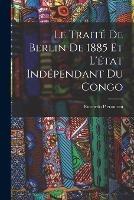 Le Traite De Berlin De 1885 Et L'etat Independant Du Congo